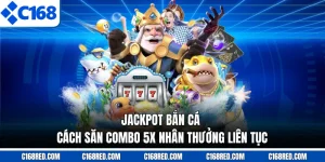 Jackpot Đánh Cá - Cách Săn Combo 5X Nhân Thưởng Liên Tục